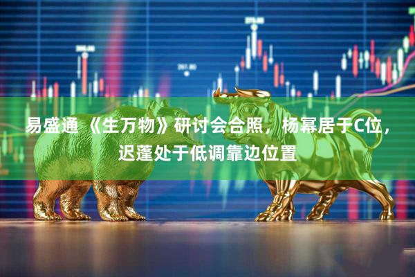 易盛通 《生万物》研讨会合照，杨幂居于C位，迟蓬处于低调靠边位置