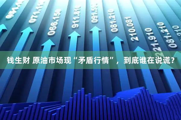 钱生财 原油市场现“矛盾行情”，到底谁在说谎？