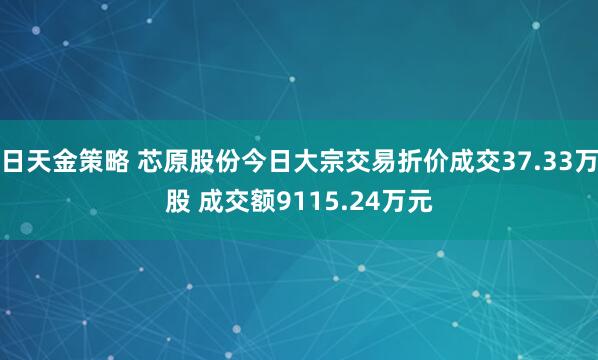 日天金策略 芯原股份今日大宗交易折价成交37.33万股 成交额9115.24万元