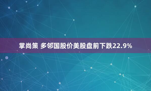 掌尚策 多邻国股价美股盘前下跌22.9%
