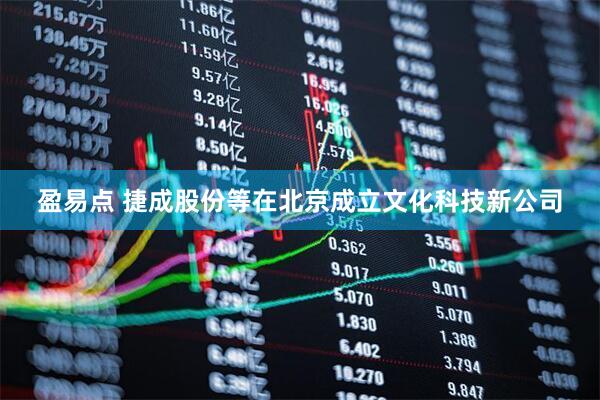 盈易点 捷成股份等在北京成立文化科技新公司