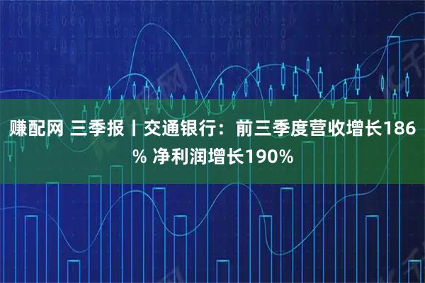 赚配网 三季报丨交通银行：前三季度营收增长186% 净利润增长190%