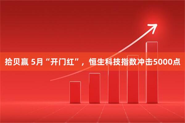 拾贝赢 5月“开门红”，恒生科技指数冲击5000点