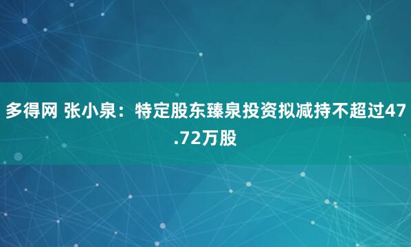 多得网 张小泉：特定股东臻泉投资拟减持不超过47.72万股