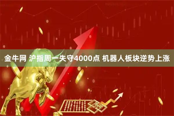 金牛网 沪指周一失守4000点 机器人板块逆势上涨