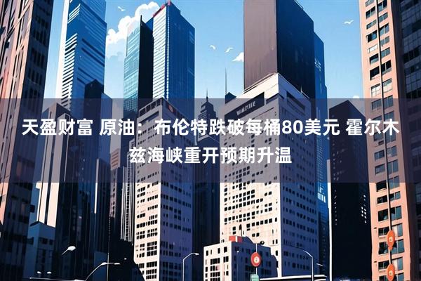 天盈财富 原油：布伦特跌破每桶80美元 霍尔木兹海峡重开预期升温
